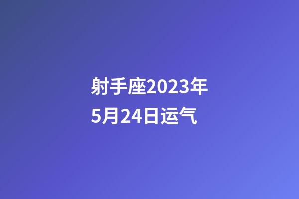 射手座2023年5月24日运气-第1张-星座运势-玄机派