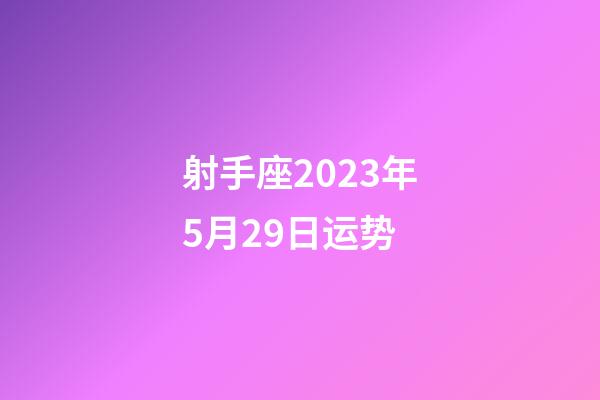 射手座2023年5月29日运势-第1张-星座运势-玄机派