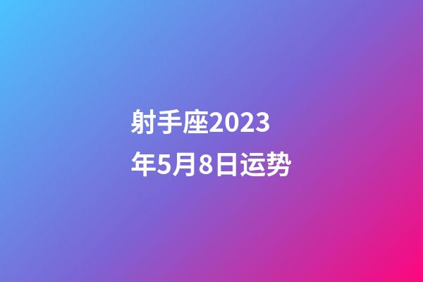 射手座2023年5月8日运势-第1张-星座运势-玄机派