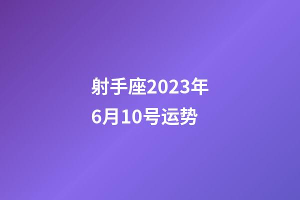 射手座2023年6月10号运势-第1张-星座运势-玄机派