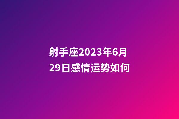 射手座2023年6月29日感情运势如何-第1张-星座运势-玄机派