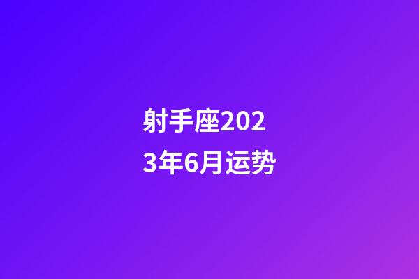 射手座2023年6月运势-第1张-星座运势-玄机派