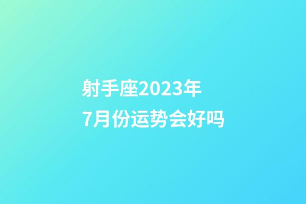 射手座2023年7月份运势会好吗-第1张-星座运势-玄机派