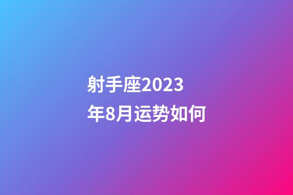 射手座2023年8月运势如何-第1张-星座运势-玄机派
