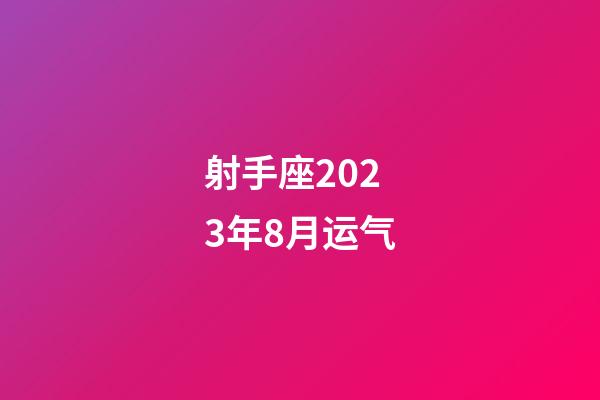 射手座2023年8月运气-第1张-星座运势-玄机派