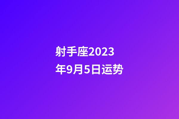 射手座2023年9月5日运势-第1张-星座运势-玄机派