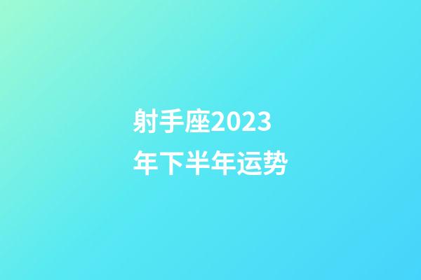射手座2023年下半年运势-第1张-星座运势-玄机派