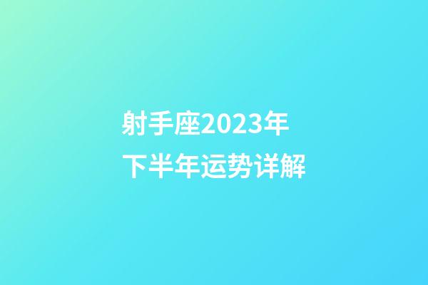 射手座2023年下半年运势详解-第1张-星座运势-玄机派