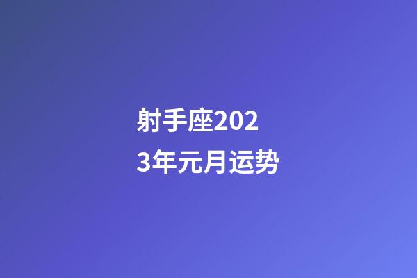 射手座2023年元月运势