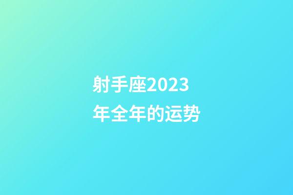 射手座2023年全年的运势-第1张-星座运势-玄机派