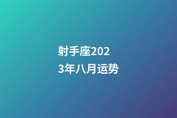 射手座2023年八月运势-第1张-星座运势-玄机派