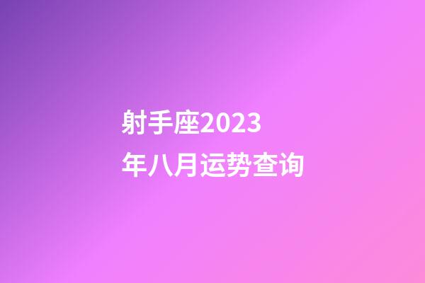 射手座2023年八月运势查询-第1张-星座运势-玄机派