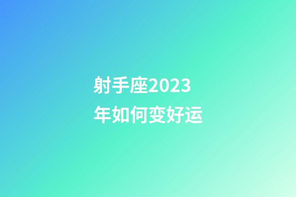 射手座2023年如何变好运-第1张-星座运势-玄机派