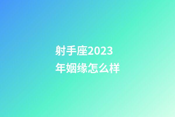 射手座2023年姻缘怎么样-第1张-星座运势-玄机派