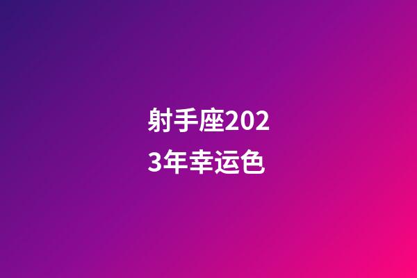 射手座2023年幸运色-第1张-星座运势-玄机派