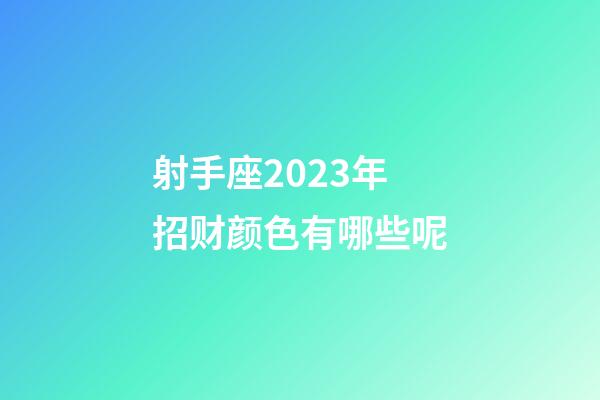 射手座2023年招财颜色有哪些呢-第1张-星座运势-玄机派