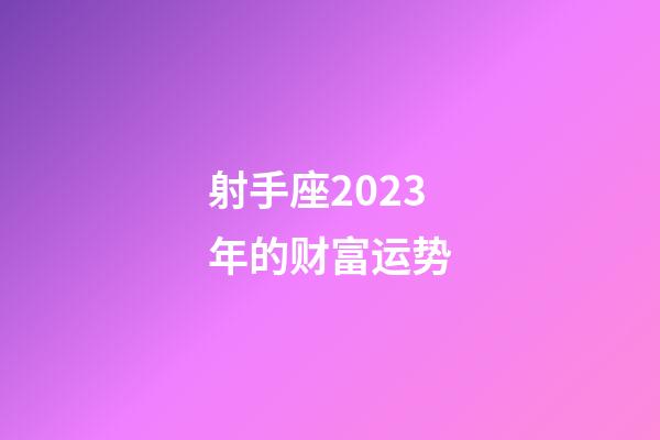 射手座2023年的财富运势-第1张-星座运势-玄机派