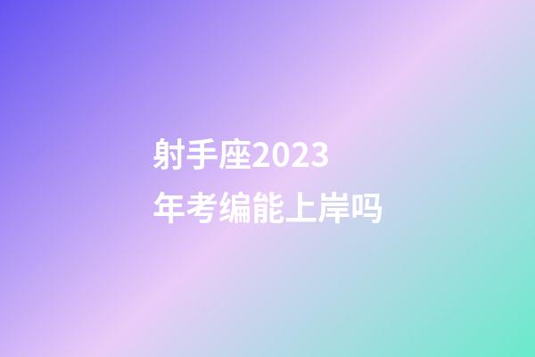 射手座2023年考编能上岸吗-第1张-星座运势-玄机派