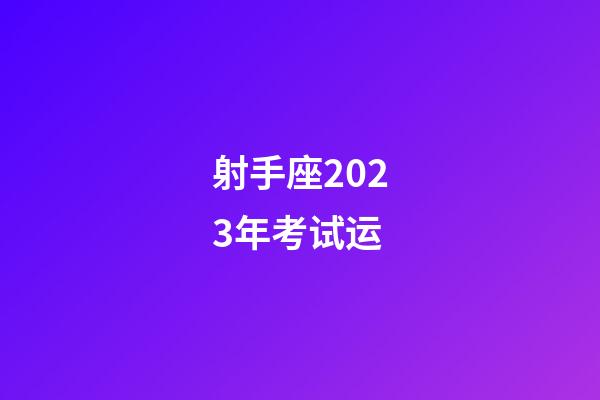 射手座2023年考试运