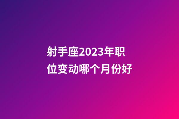 射手座2023年职位变动哪个月份好-第1张-星座运势-玄机派