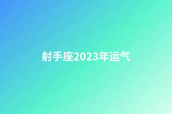 射手座2023年运气-第1张-星座运势-玄机派