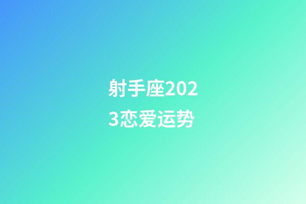射手座2023恋爱运势-第1张-星座运势-玄机派