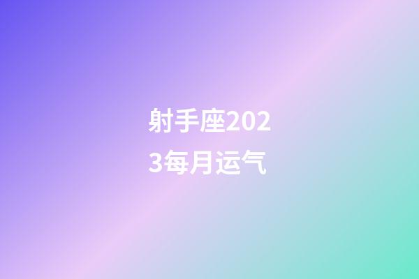 射手座2023每月运气-第1张-星座运势-玄机派