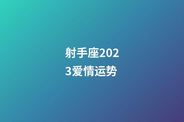射手座2023爱情运势-第1张-星座运势-玄机派