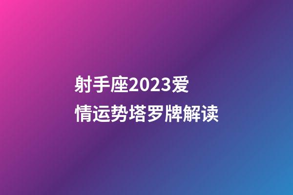 射手座2023爱情运势塔罗牌解读-第1张-星座运势-玄机派