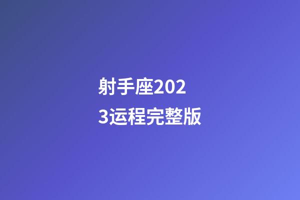 射手座2023运程完整版-第1张-星座运势-玄机派