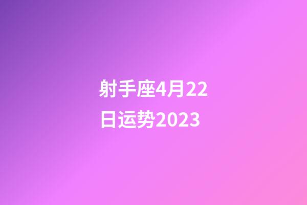 射手座4月22日运势2023-第1张-星座运势-玄机派