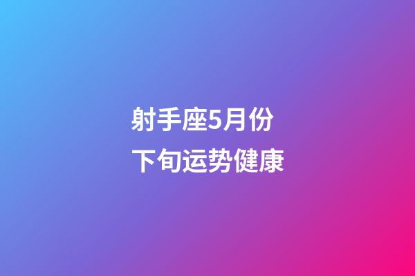 射手座5月份下旬运势健康-第1张-星座运势-玄机派
