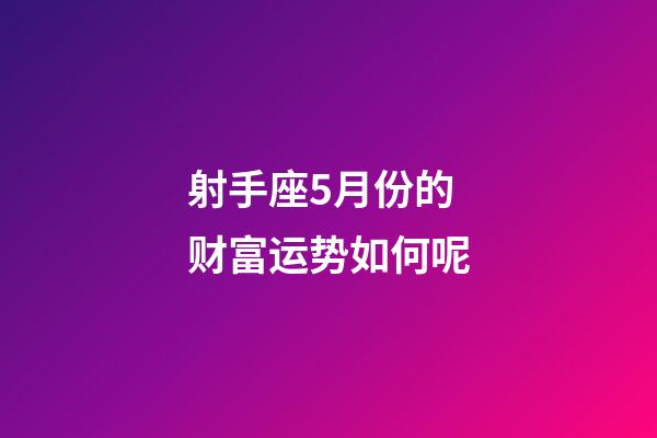 射手座5月份的财富运势如何呢-第1张-星座运势-玄机派