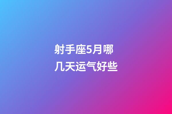 射手座5月哪几天运气好些-第1张-星座运势-玄机派