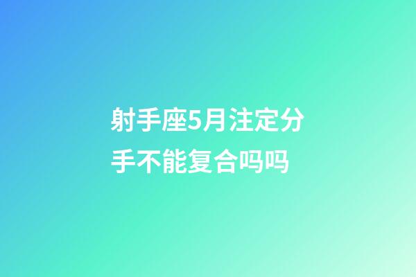 射手座5月注定分手不能复合吗吗-第1张-星座运势-玄机派