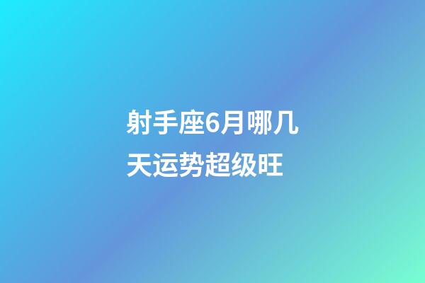 射手座6月哪几天运势超级旺-第1张-星座运势-玄机派