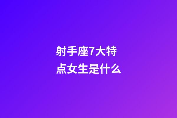 射手座7大特点女生是什么-第1张-星座运势-玄机派