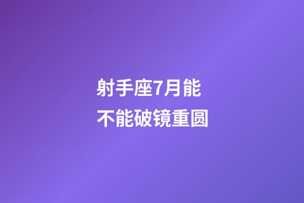 射手座7月能不能破镜重圆-第1张-星座运势-玄机派