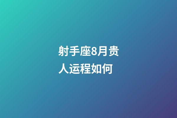 射手座8月贵人运程如何-第1张-星座运势-玄机派