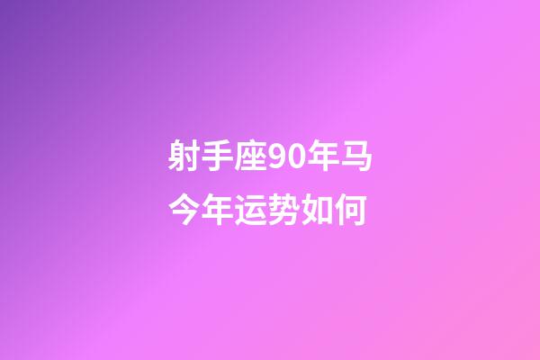 射手座90年马今年运势如何-第1张-星座运势-玄机派