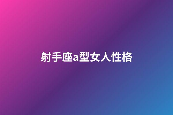 射手座a型女人性格-第1张-星座运势-玄机派