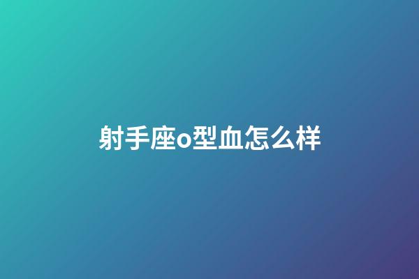 射手座o型血怎么样-第1张-星座运势-玄机派