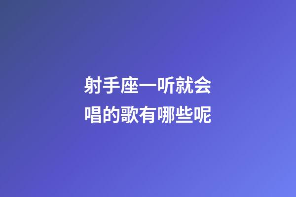 射手座一听就会唱的歌有哪些呢-第1张-星座运势-玄机派