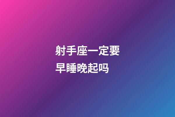 射手座一定要早睡晚起吗-第1张-星座运势-玄机派