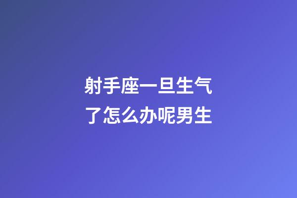 射手座一旦生气了怎么办呢男生-第1张-星座运势-玄机派