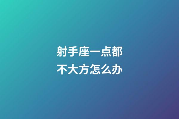 射手座一点都不大方怎么办-第1张-星座运势-玄机派