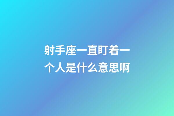 射手座一直盯着一个人是什么意思啊