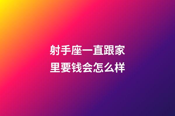 射手座一直跟家里要钱会怎么样