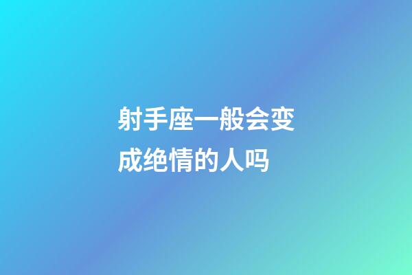 射手座一般会变成绝情的人吗-第1张-星座运势-玄机派