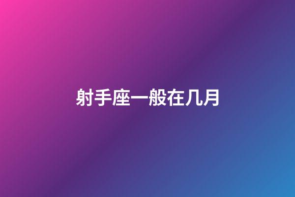 射手座一般在几月-第1张-星座运势-玄机派